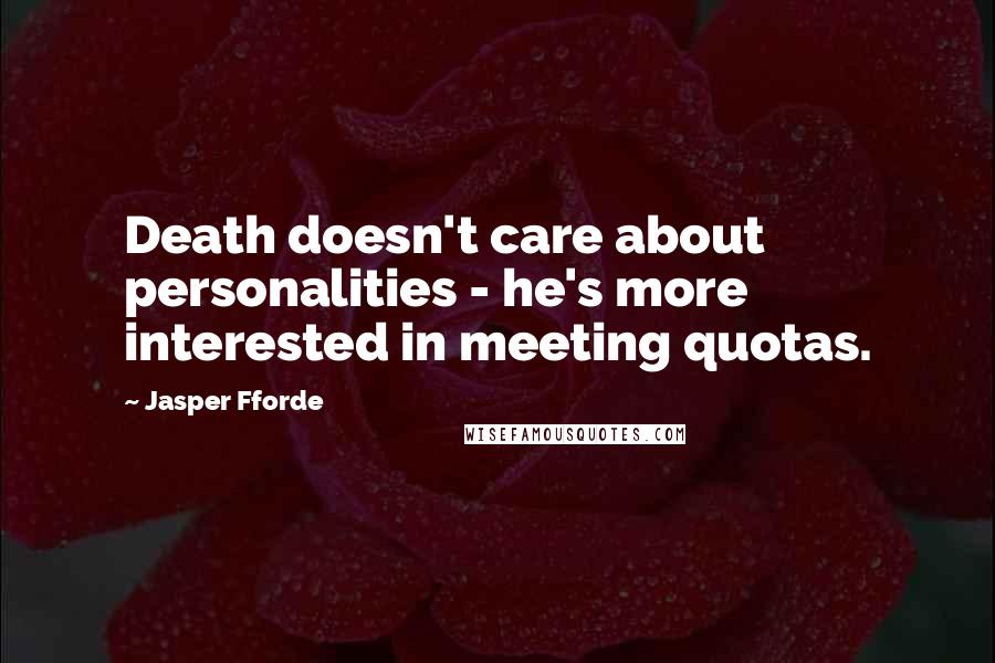 Jasper Fforde Quotes: Death doesn't care about personalities - he's more interested in meeting quotas.