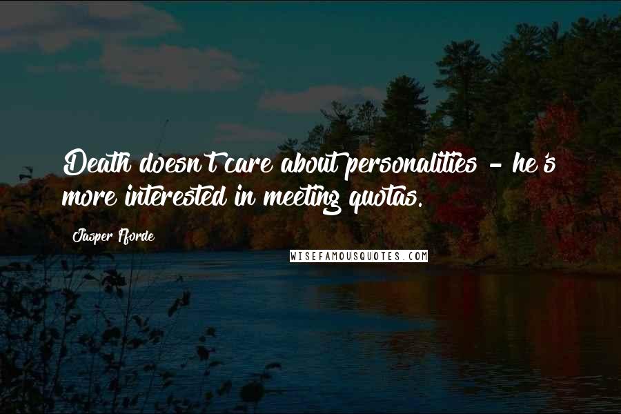 Jasper Fforde Quotes: Death doesn't care about personalities - he's more interested in meeting quotas.