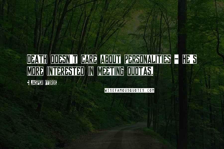 Jasper Fforde Quotes: Death doesn't care about personalities - he's more interested in meeting quotas.