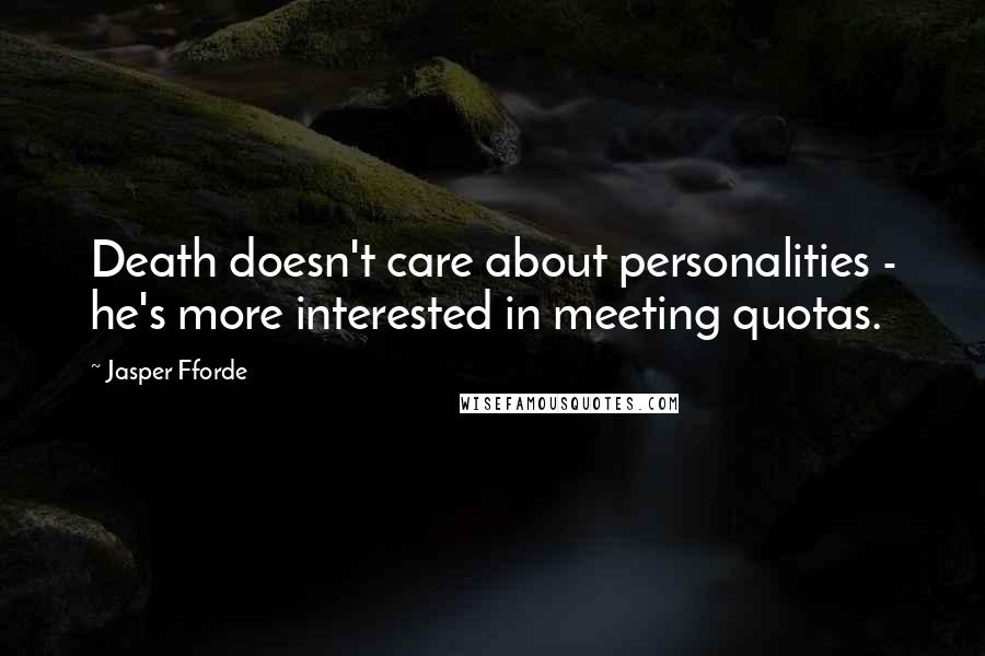 Jasper Fforde Quotes: Death doesn't care about personalities - he's more interested in meeting quotas.