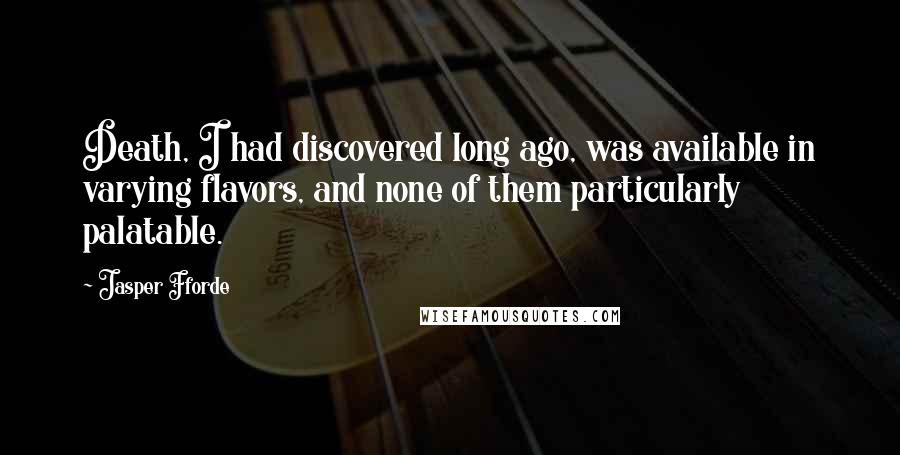 Jasper Fforde Quotes: Death, I had discovered long ago, was available in varying flavors, and none of them particularly palatable.