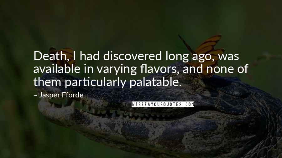 Jasper Fforde Quotes: Death, I had discovered long ago, was available in varying flavors, and none of them particularly palatable.