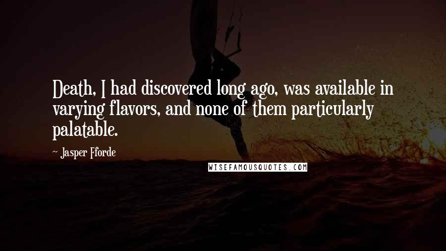 Jasper Fforde Quotes: Death, I had discovered long ago, was available in varying flavors, and none of them particularly palatable.