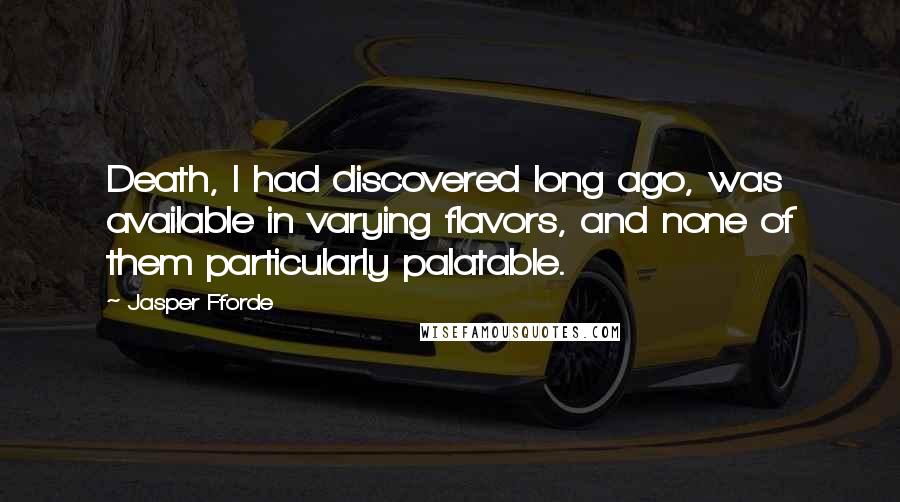 Jasper Fforde Quotes: Death, I had discovered long ago, was available in varying flavors, and none of them particularly palatable.