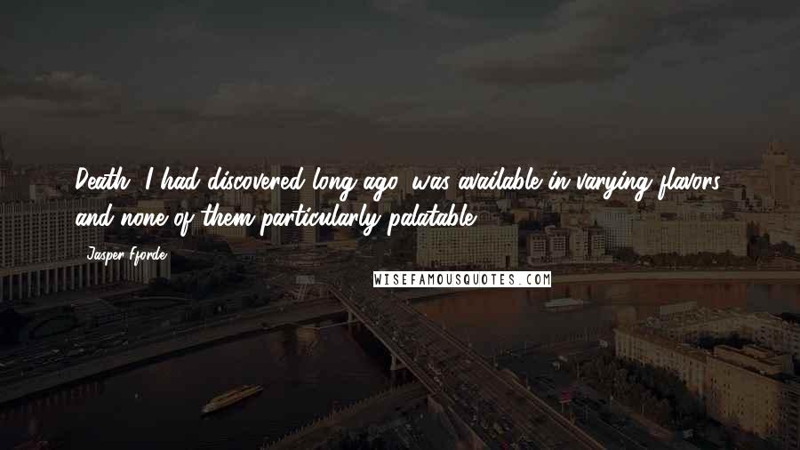 Jasper Fforde Quotes: Death, I had discovered long ago, was available in varying flavors, and none of them particularly palatable.