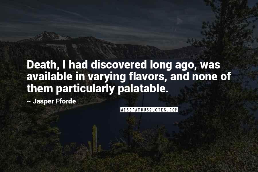 Jasper Fforde Quotes: Death, I had discovered long ago, was available in varying flavors, and none of them particularly palatable.