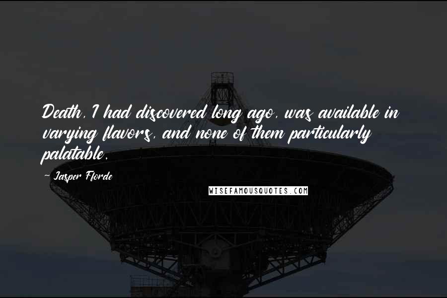 Jasper Fforde Quotes: Death, I had discovered long ago, was available in varying flavors, and none of them particularly palatable.