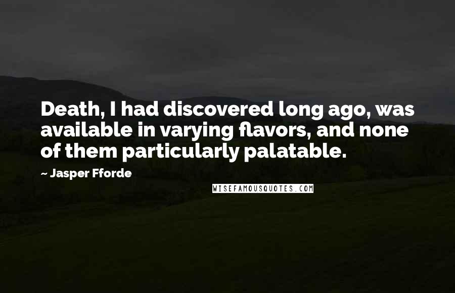 Jasper Fforde Quotes: Death, I had discovered long ago, was available in varying flavors, and none of them particularly palatable.