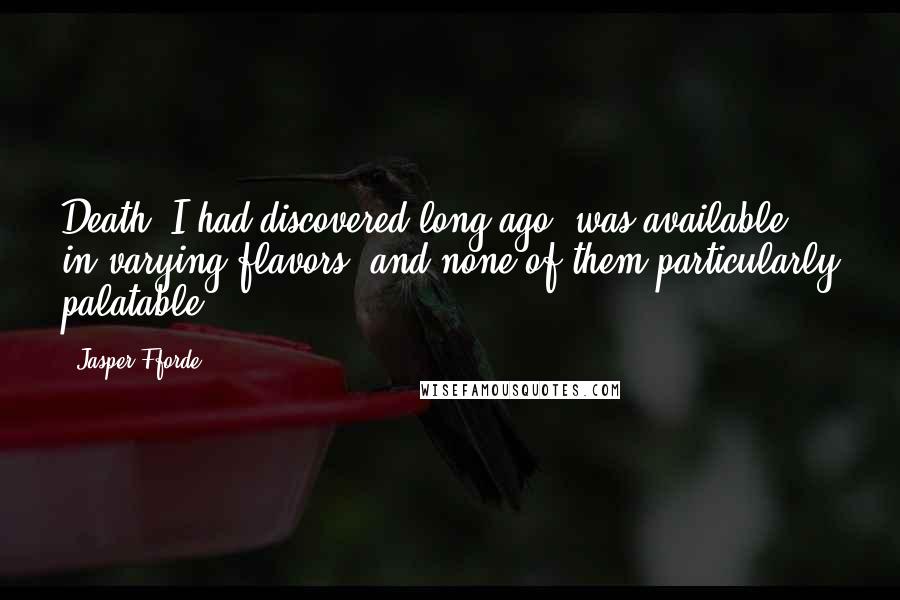 Jasper Fforde Quotes: Death, I had discovered long ago, was available in varying flavors, and none of them particularly palatable.