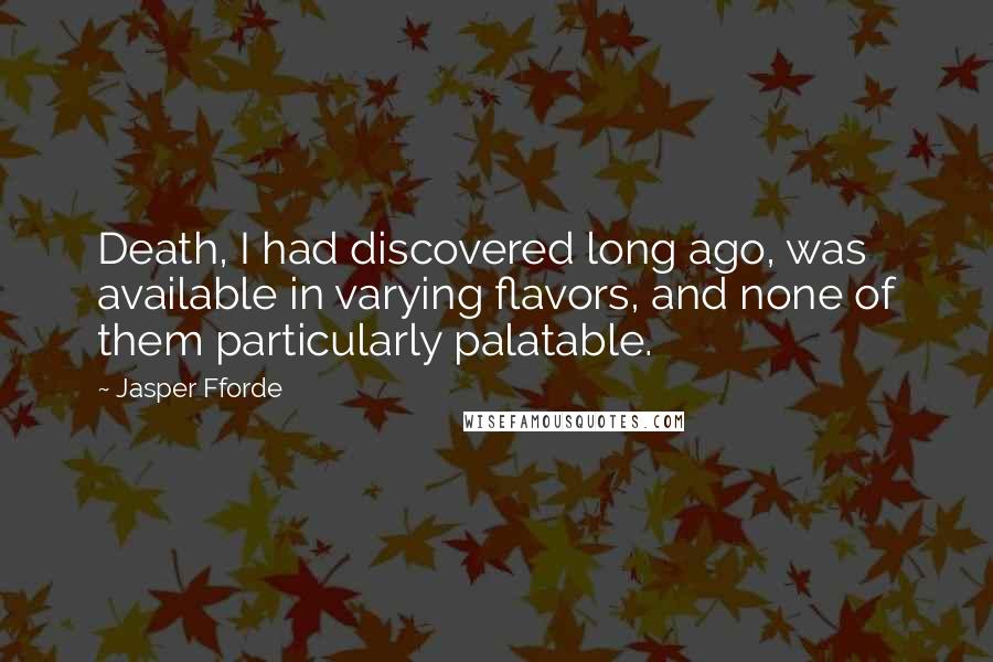 Jasper Fforde Quotes: Death, I had discovered long ago, was available in varying flavors, and none of them particularly palatable.