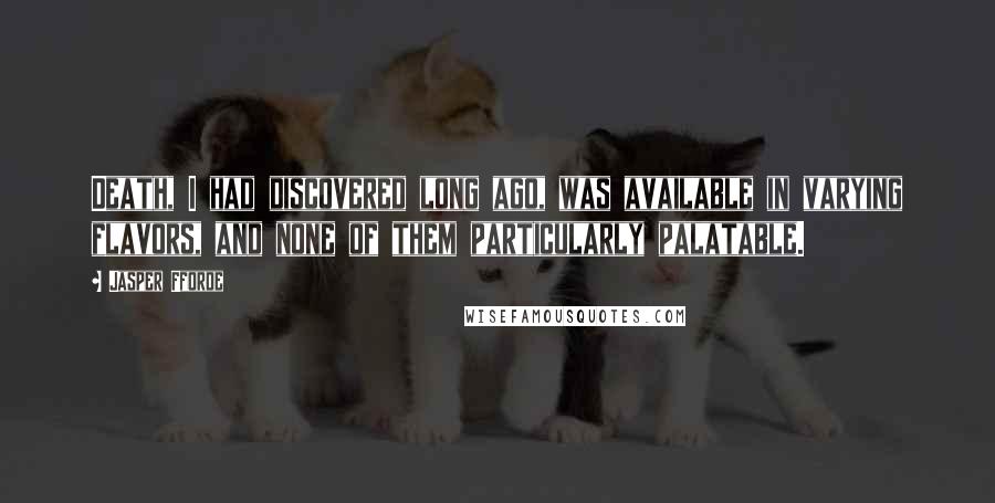 Jasper Fforde Quotes: Death, I had discovered long ago, was available in varying flavors, and none of them particularly palatable.