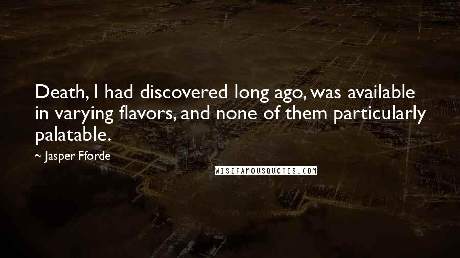 Jasper Fforde Quotes: Death, I had discovered long ago, was available in varying flavors, and none of them particularly palatable.