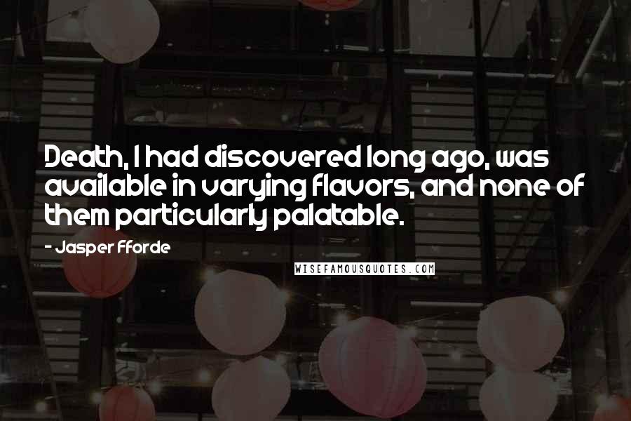 Jasper Fforde Quotes: Death, I had discovered long ago, was available in varying flavors, and none of them particularly palatable.