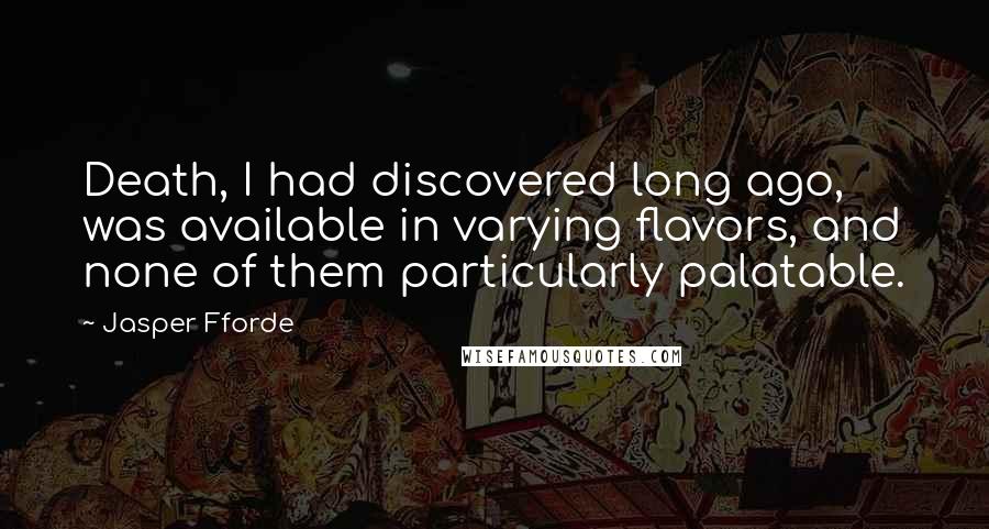 Jasper Fforde Quotes: Death, I had discovered long ago, was available in varying flavors, and none of them particularly palatable.