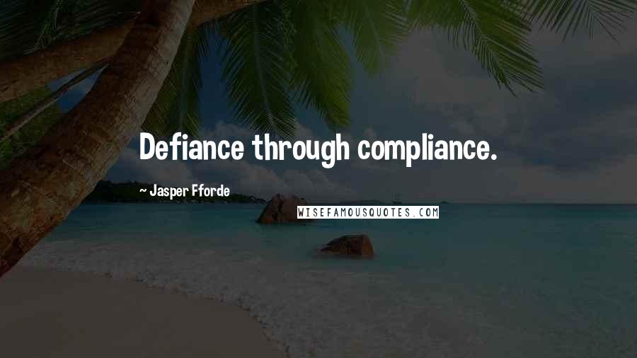 Jasper Fforde Quotes: Defiance through compliance.