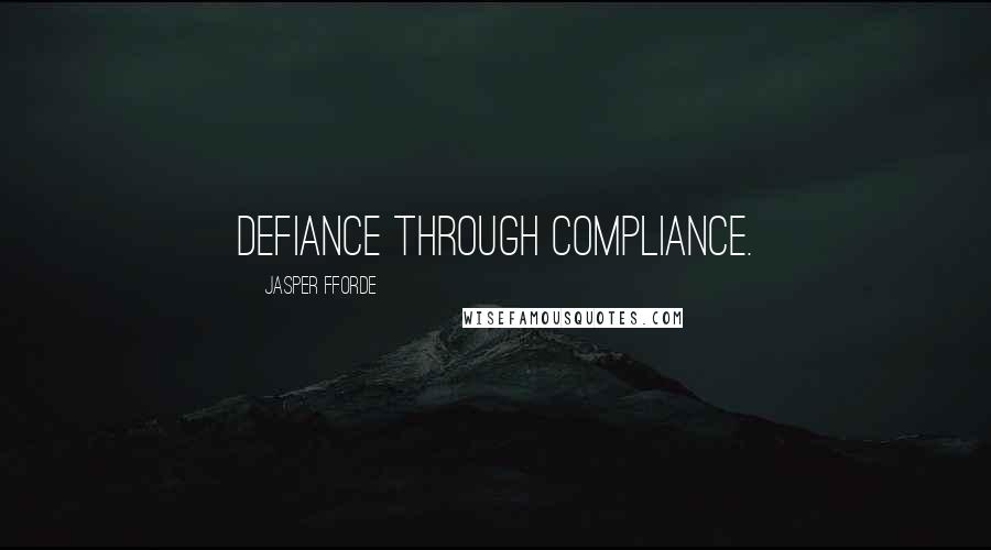 Jasper Fforde Quotes: Defiance through compliance.