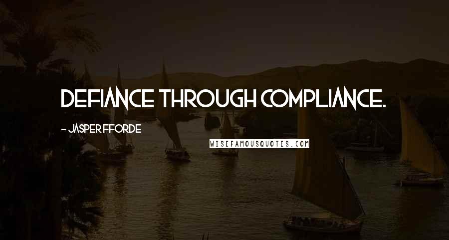 Jasper Fforde Quotes: Defiance through compliance.