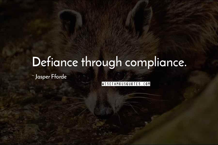 Jasper Fforde Quotes: Defiance through compliance.