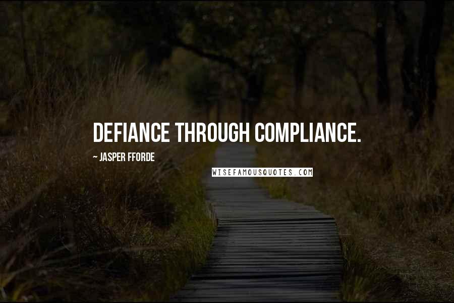 Jasper Fforde Quotes: Defiance through compliance.