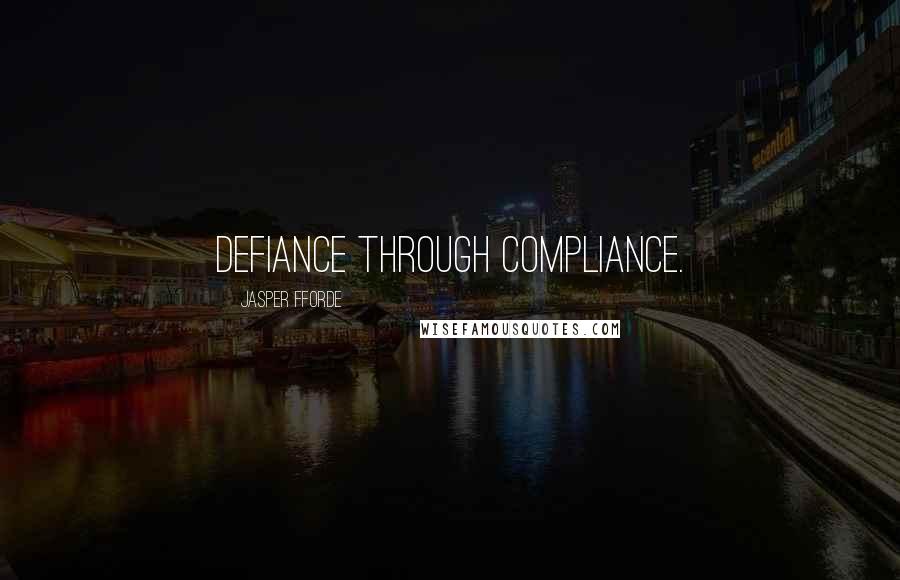 Jasper Fforde Quotes: Defiance through compliance.