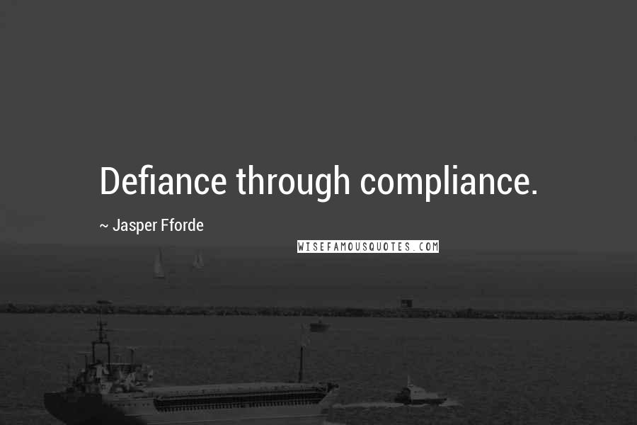Jasper Fforde Quotes: Defiance through compliance.