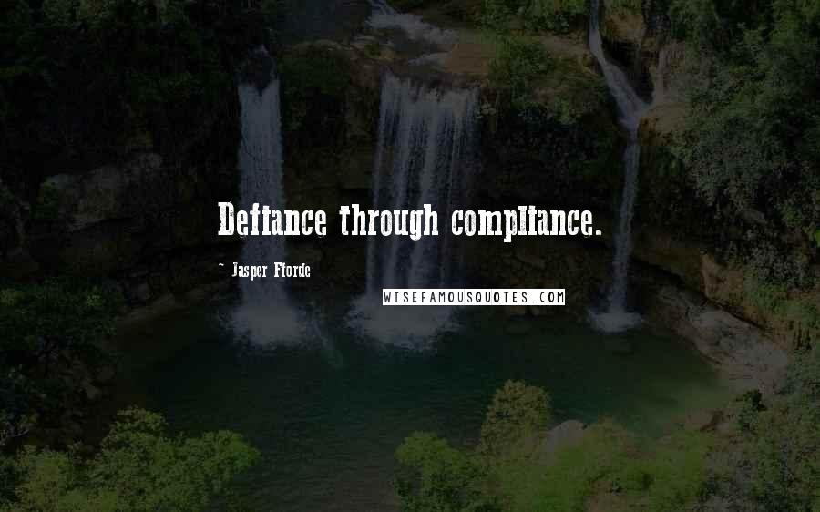 Jasper Fforde Quotes: Defiance through compliance.