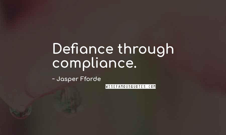 Jasper Fforde Quotes: Defiance through compliance.