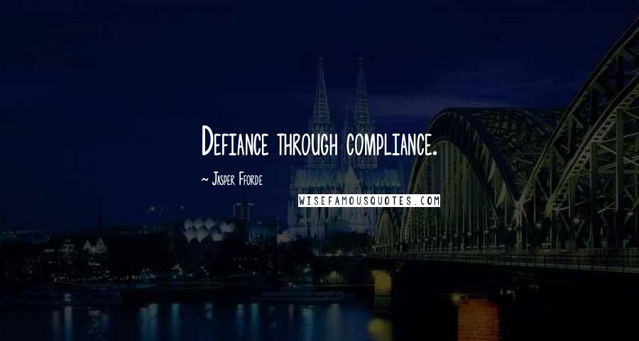 Jasper Fforde Quotes: Defiance through compliance.