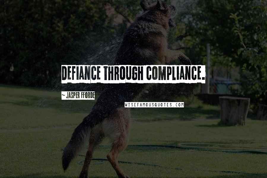 Jasper Fforde Quotes: Defiance through compliance.