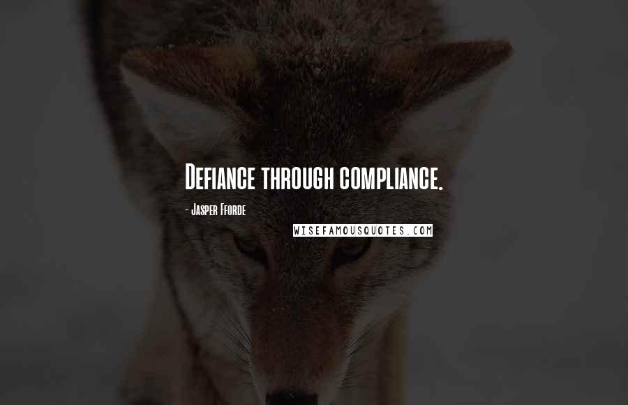 Jasper Fforde Quotes: Defiance through compliance.