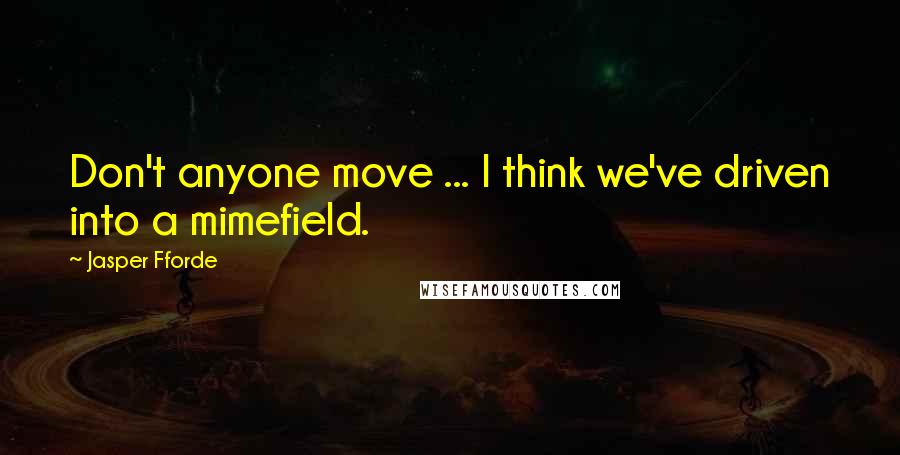 Jasper Fforde Quotes: Don't anyone move ... I think we've driven into a mimefield.