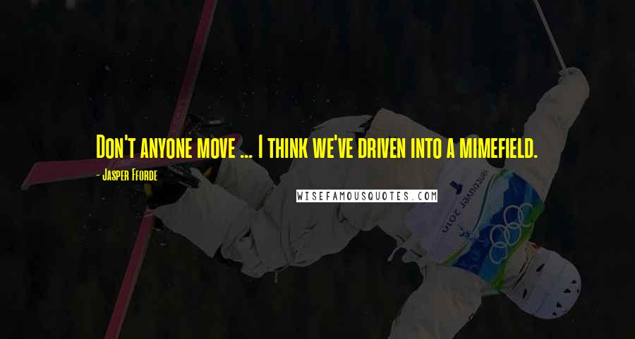 Jasper Fforde Quotes: Don't anyone move ... I think we've driven into a mimefield.