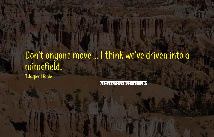 Jasper Fforde Quotes: Don't anyone move ... I think we've driven into a mimefield.