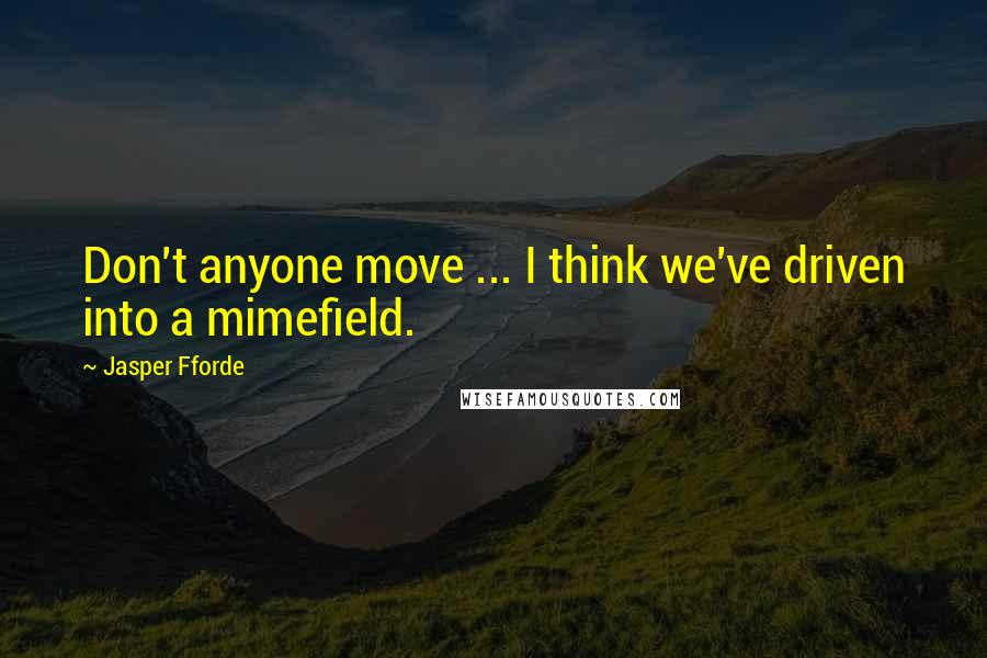 Jasper Fforde Quotes: Don't anyone move ... I think we've driven into a mimefield.