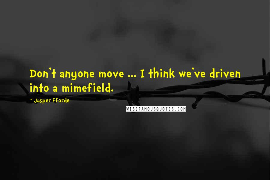 Jasper Fforde Quotes: Don't anyone move ... I think we've driven into a mimefield.