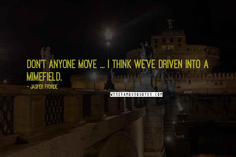 Jasper Fforde Quotes: Don't anyone move ... I think we've driven into a mimefield.