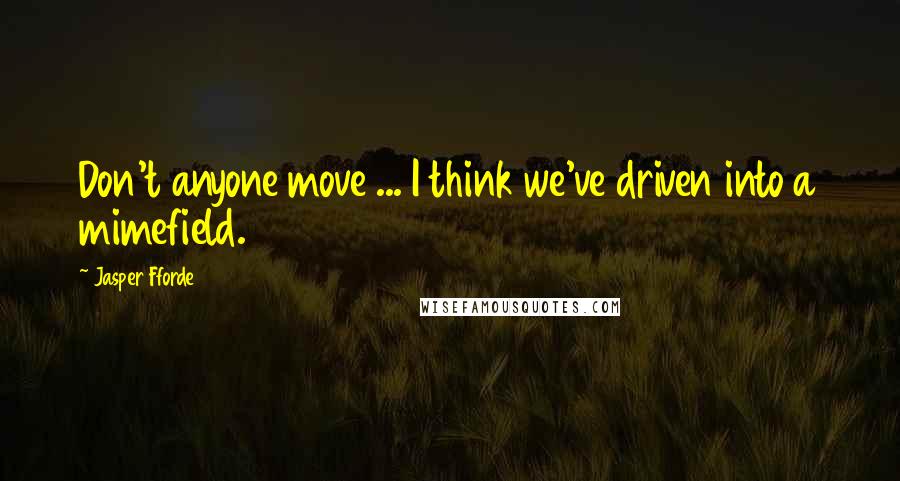 Jasper Fforde Quotes: Don't anyone move ... I think we've driven into a mimefield.