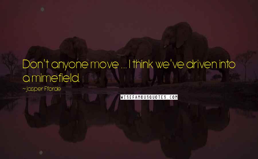 Jasper Fforde Quotes: Don't anyone move ... I think we've driven into a mimefield.
