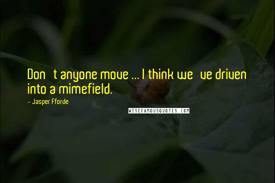 Jasper Fforde Quotes: Don't anyone move ... I think we've driven into a mimefield.