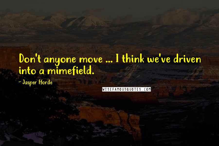 Jasper Fforde Quotes: Don't anyone move ... I think we've driven into a mimefield.