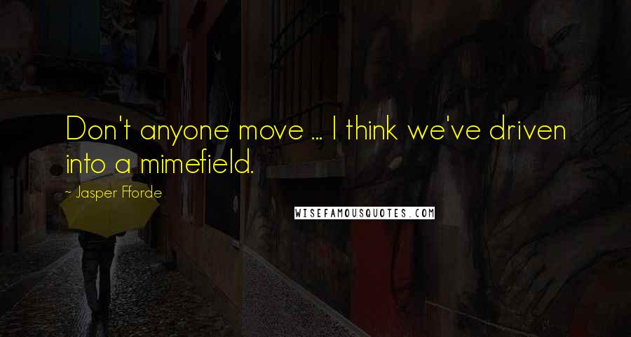 Jasper Fforde Quotes: Don't anyone move ... I think we've driven into a mimefield.