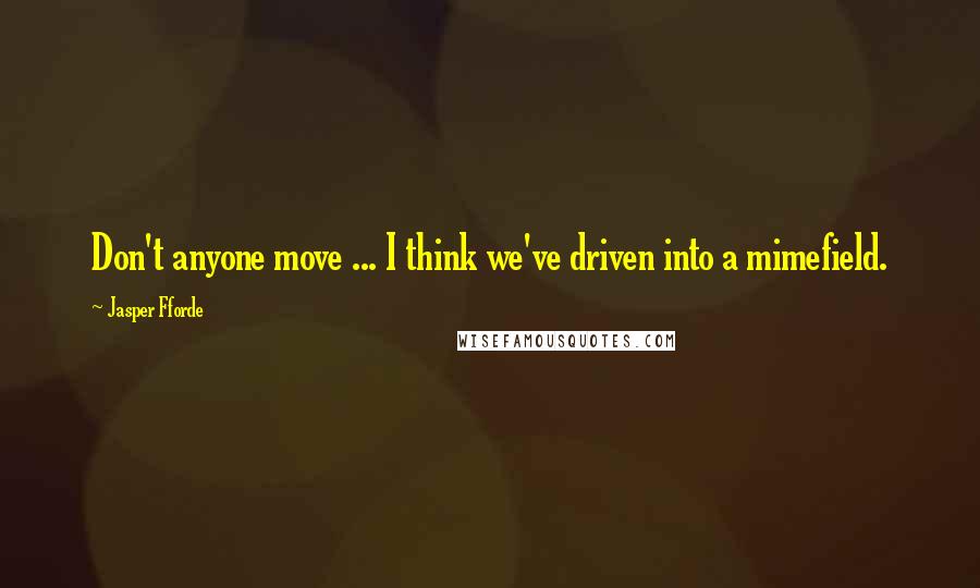 Jasper Fforde Quotes: Don't anyone move ... I think we've driven into a mimefield.