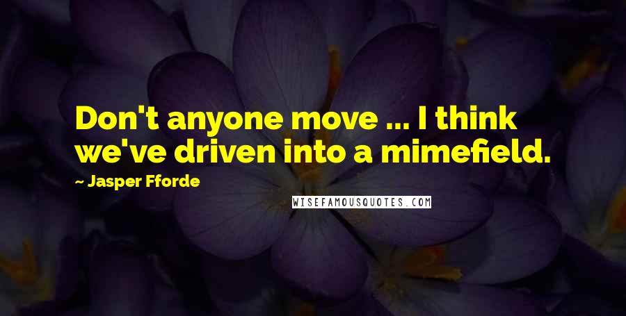 Jasper Fforde Quotes: Don't anyone move ... I think we've driven into a mimefield.