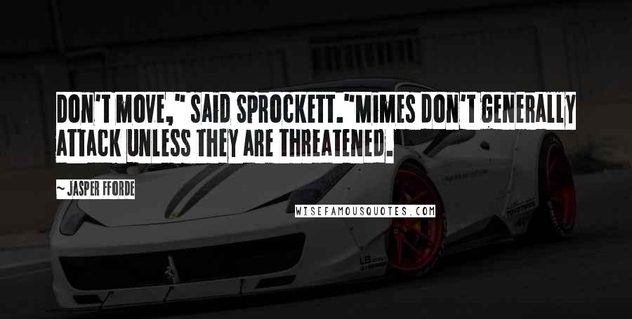 Jasper Fforde Quotes: Don't move," said Sprockett."Mimes don't generally attack unless they are threatened.