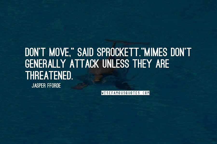 Jasper Fforde Quotes: Don't move," said Sprockett."Mimes don't generally attack unless they are threatened.