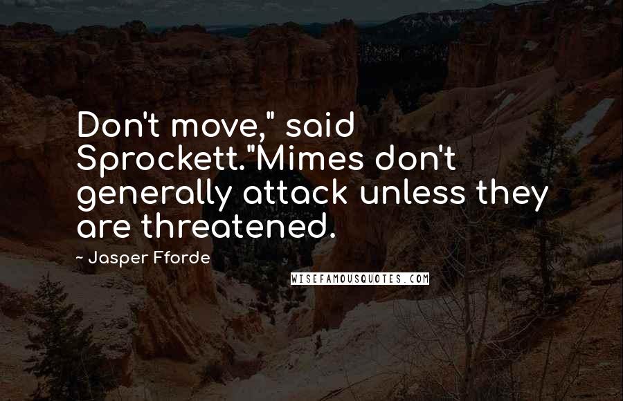 Jasper Fforde Quotes: Don't move," said Sprockett."Mimes don't generally attack unless they are threatened.