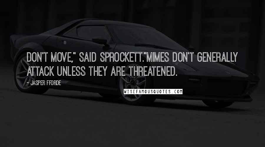 Jasper Fforde Quotes: Don't move," said Sprockett."Mimes don't generally attack unless they are threatened.