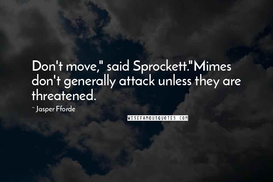 Jasper Fforde Quotes: Don't move," said Sprockett."Mimes don't generally attack unless they are threatened.