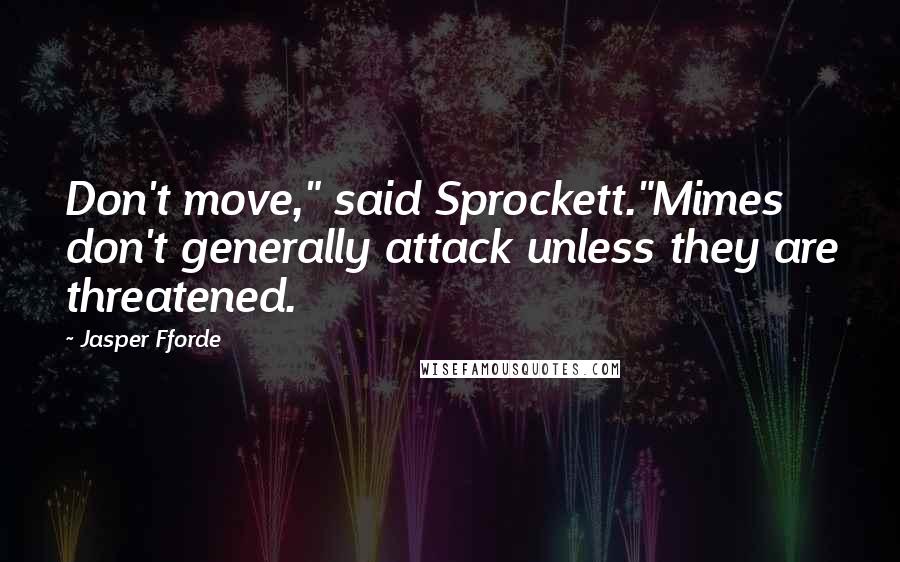 Jasper Fforde Quotes: Don't move," said Sprockett."Mimes don't generally attack unless they are threatened.