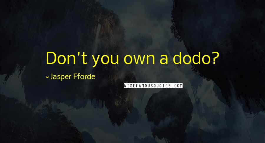 Jasper Fforde Quotes: Don't you own a dodo?